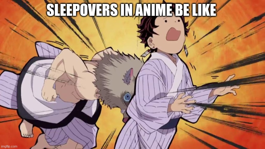 Anime sleepovers be like | SLEEPOVERS IN ANIME BE LIKE | image tagged in demon slayer,sleepovers,anime,meme | made w/ Imgflip meme maker