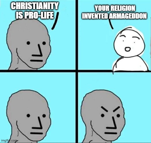 NPC Meme | CHRISTIANITY IS PRO-LIFE; YOUR RELIGION INVENTED ARMAGEDDON | image tagged in npc meme,memes | made w/ Imgflip meme maker