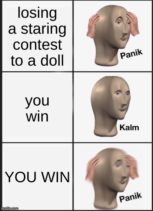 Panik Kalm Panik Meme | losing a staring contest to a doll; you win; YOU WIN | image tagged in memes,panik kalm panik | made w/ Imgflip meme maker