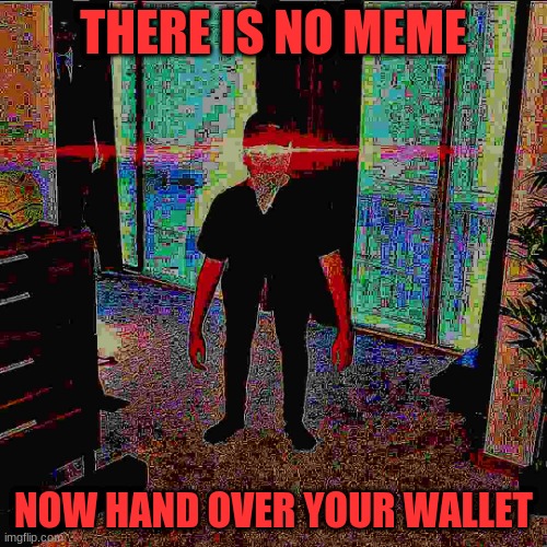 Memeulous | THERE IS NO MEME; NOW HAND OVER YOUR WALLET | image tagged in memeulous | made w/ Imgflip meme maker