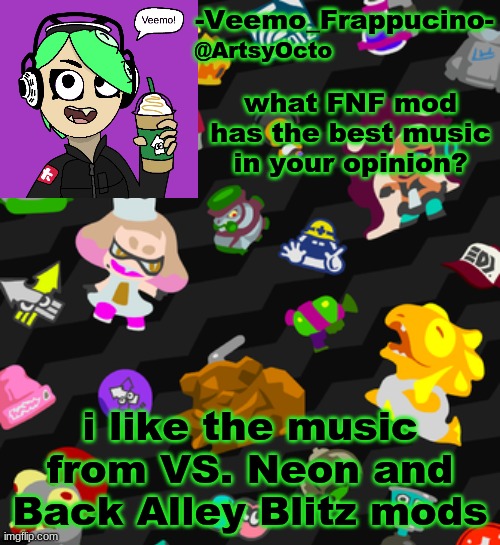 the music from smoke em out struggle is good too | what FNF mod has the best music in your opinion? i like the music from VS. Neon and Back Alley Blitz mods | image tagged in veemo_frappucino's octo expansion template | made w/ Imgflip meme maker