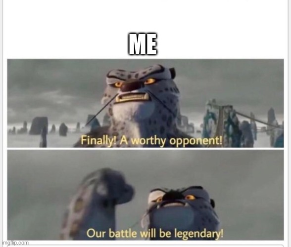 Finally! A worthy opponent! | ME | image tagged in finally a worthy opponent | made w/ Imgflip meme maker