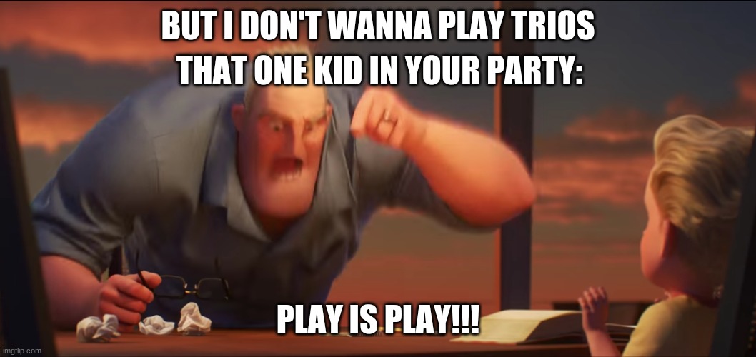 math is math | BUT I DON'T WANNA PLAY TRIOS; THAT ONE KID IN YOUR PARTY:; PLAY IS PLAY!!! | image tagged in math is math | made w/ Imgflip meme maker