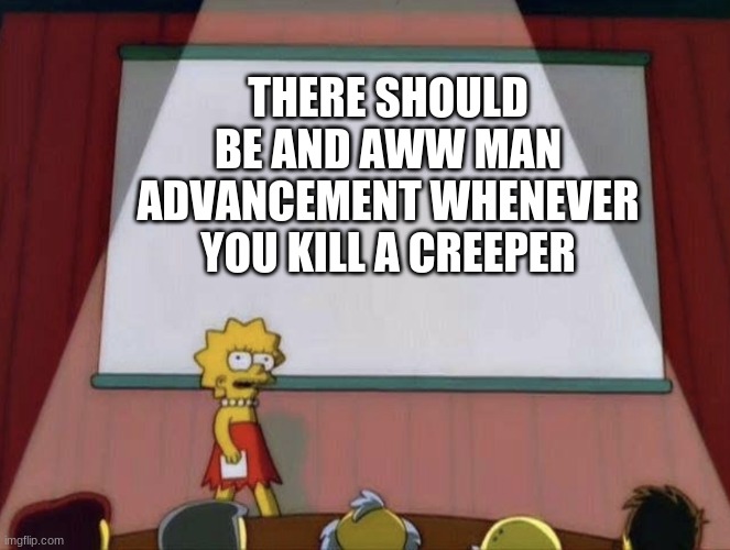 *insert title here* | THERE SHOULD BE AND AWW MAN ADVANCEMENT WHENEVER YOU KILL A CREEPER | image tagged in lisa petition meme | made w/ Imgflip meme maker