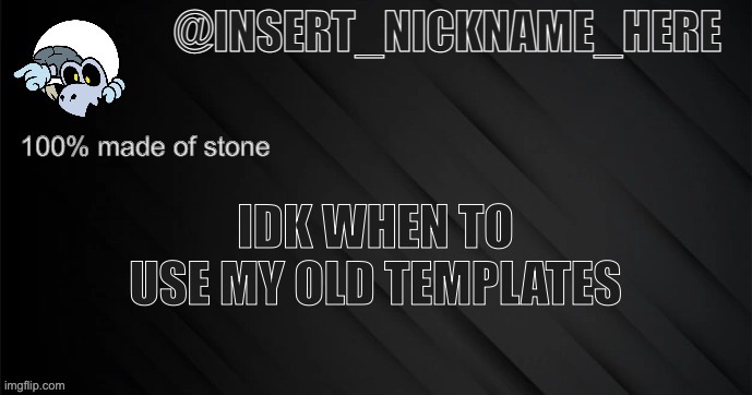 insert_nickname_here version 3 | IDK WHEN TO USE MY OLD TEMPLATES | image tagged in insert_nickname_here version 3 | made w/ Imgflip meme maker