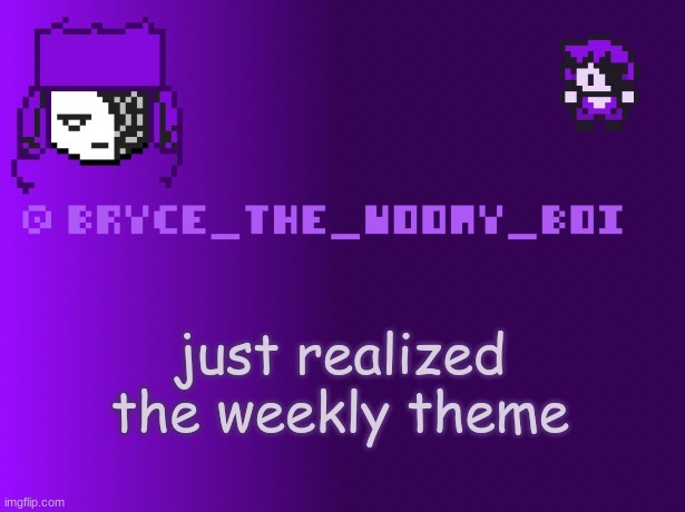 Bryce_The_Woomy_boi | just realized the weekly theme | image tagged in bryce_the_woomy_boi | made w/ Imgflip meme maker