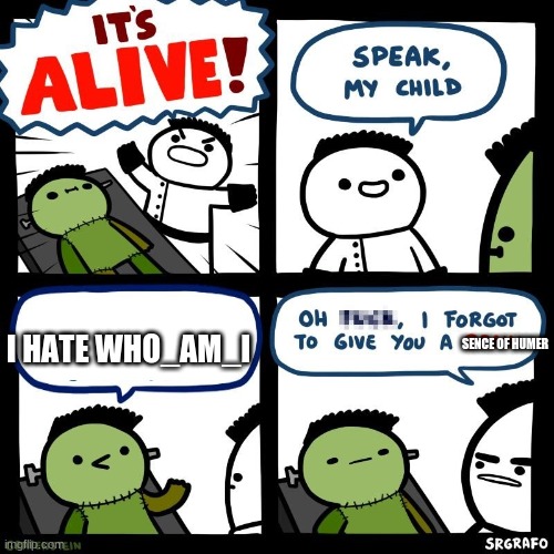 lol | I HATE WHO_AM_I; SENCE OF HUMER | image tagged in it's alive | made w/ Imgflip meme maker