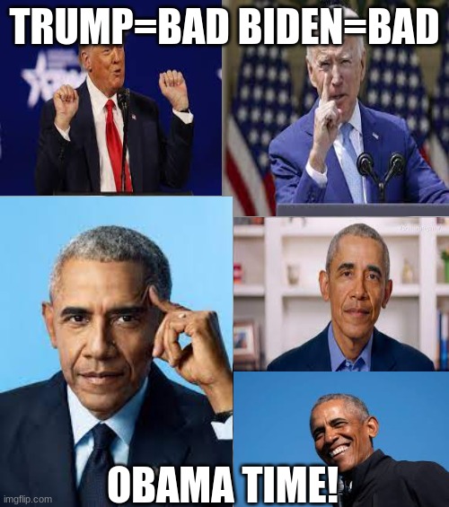 OBAMA=GOOD | TRUMP=BAD BIDEN=BAD; OBAMA TIME! | image tagged in politics,political meme | made w/ Imgflip meme maker