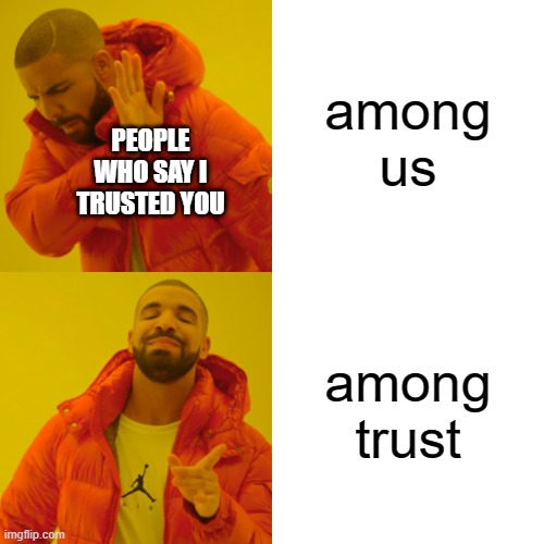 .-. | among us; PEOPLE WHO SAY I TRUSTED YOU; among trust | image tagged in memes,drake hotline bling | made w/ Imgflip meme maker