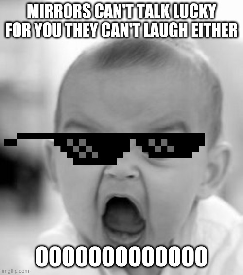baby roast | MIRRORS CAN'T TALK LUCKY FOR YOU THEY CAN'T LAUGH EITHER; OOOOOOOOOOOOO | image tagged in memes,angry baby | made w/ Imgflip meme maker