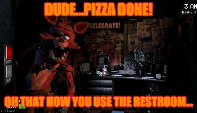 foxy is curious | DUDE...PIZZA DONE! OH THAT HOW YOU USE THE RESTROOM... | image tagged in foxy five nights at freddy's | made w/ Imgflip meme maker