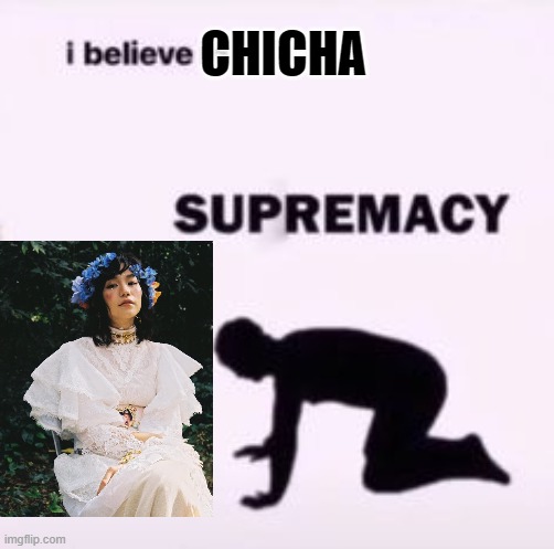 chicha supremacy | CHICHA | image tagged in i believe in supremacy | made w/ Imgflip meme maker