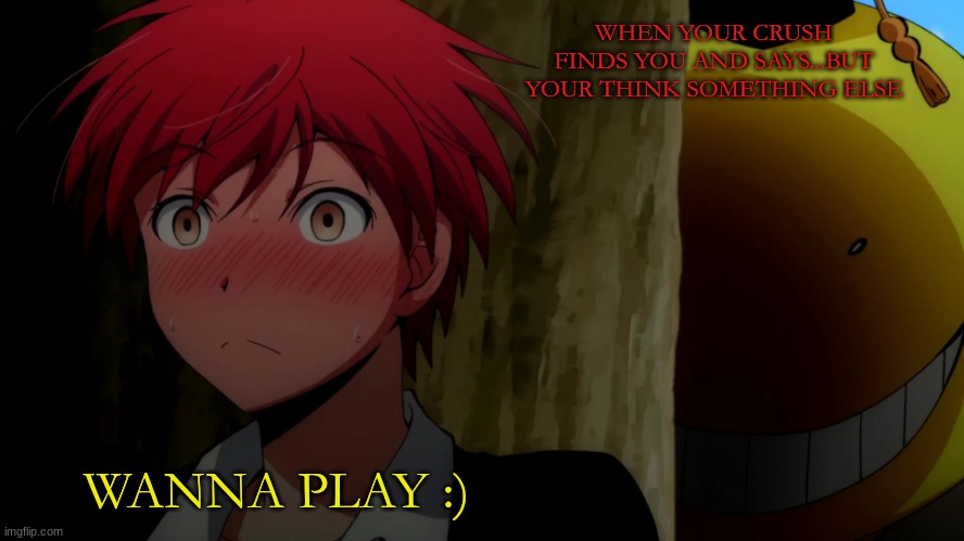 Crushes be like.. | WHEN YOUR CRUSH FINDS YOU AND SAYS...BUT YOUR THINK SOMETHING ELSE; WANNA PLAY :) | image tagged in korosensei,karma,anime,funny | made w/ Imgflip meme maker