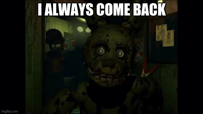 Fnaf 3 | I ALWAYS COME BACK | image tagged in fnaf 3 | made w/ Imgflip meme maker