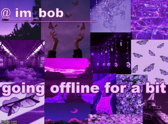 . | going offline for a bit | made w/ Imgflip meme maker