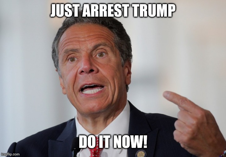 Andrew Cuomo | JUST ARREST TRUMP; DO IT NOW! | image tagged in andrew cuomo | made w/ Imgflip meme maker