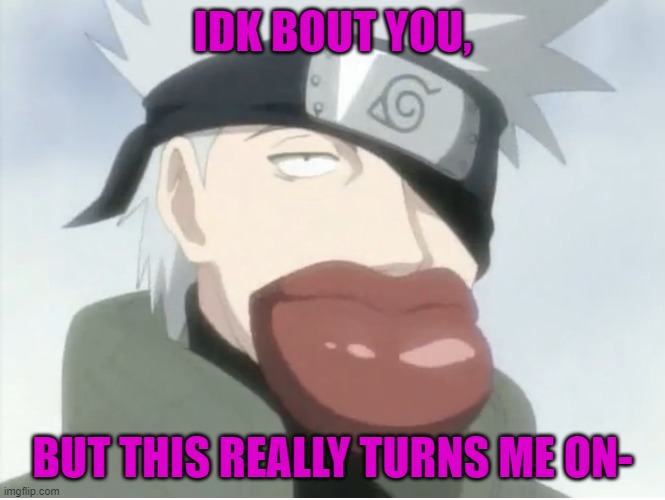 IDK BOUT YOU, BUT THIS REALLY TURNS ME ON- | made w/ Imgflip meme maker