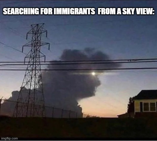 Do you see them? | SEARCHING FOR IMMIGRANTS  FROM A SKY VIEW: | image tagged in watching | made w/ Imgflip meme maker