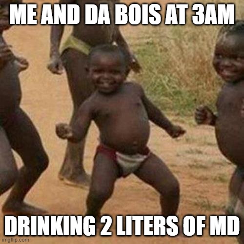 Third World Success Kid | ME AND DA BOIS AT 3AM; DRINKING 2 LITERS OF MD | image tagged in memes,third world success kid | made w/ Imgflip meme maker