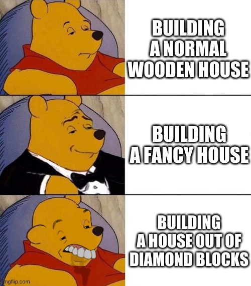 Just please be fancy for 5 minutes! | BUILDING A NORMAL WOODEN HOUSE; BUILDING A FANCY HOUSE; BUILDING A HOUSE OUT OF DIAMOND BLOCKS | image tagged in best better blurst | made w/ Imgflip meme maker