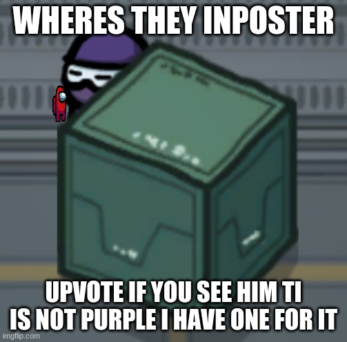 Among Us Hiding | WHERES THEY INPOSTER; UPVOTE IF YOU SEE HIM TI IS NOT PURPLE I HAVE ONE FOR IT | image tagged in among us hiding | made w/ Imgflip meme maker