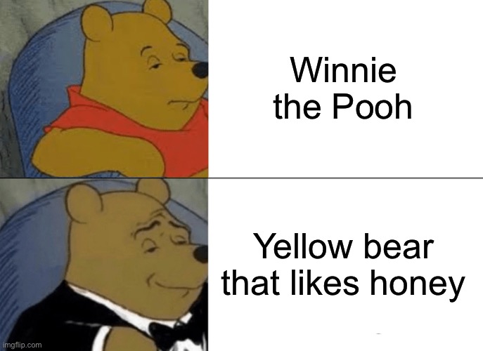I still don’t get y is he yellow |  Winnie the Pooh; Yellow bear that likes honey | image tagged in memes,tuxedo winnie the pooh | made w/ Imgflip meme maker