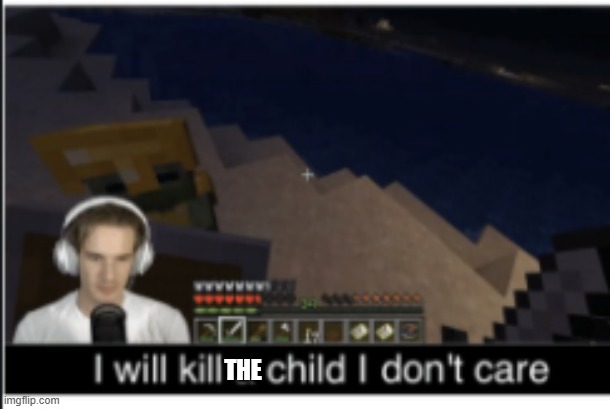 I will kill a child | THE | image tagged in i will kill a child | made w/ Imgflip meme maker