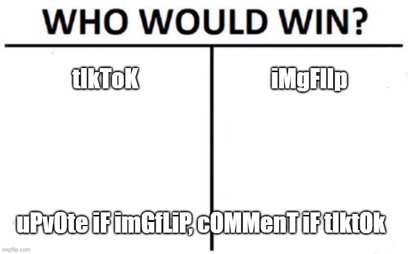 wHo WIll wiN |  tIkToK; iMgFlIp; uPvOte iF imGfLiP, cOMMenT iF tIktOk | image tagged in memes,who would win | made w/ Imgflip meme maker
