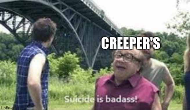 suicide is badass | CREEPER'S | image tagged in suicide is badass | made w/ Imgflip meme maker