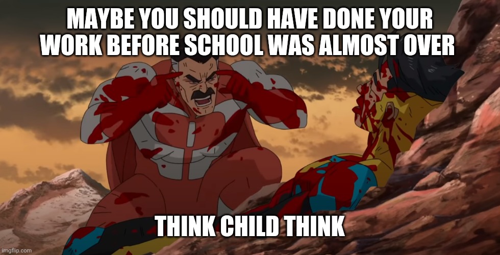 Think Mark Think | MAYBE YOU SHOULD HAVE DONE YOUR WORK BEFORE SCHOOL WAS ALMOST OVER; THINK CHILD THINK | image tagged in think mark think | made w/ Imgflip meme maker