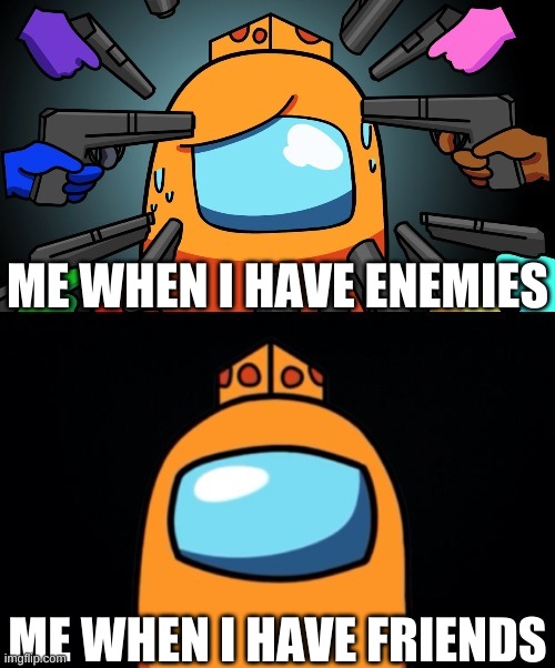 SOmetimes I Am Like This | ME WHEN I HAVE ENEMIES; ME WHEN I HAVE FRIENDS | image tagged in mr cheese | made w/ Imgflip meme maker