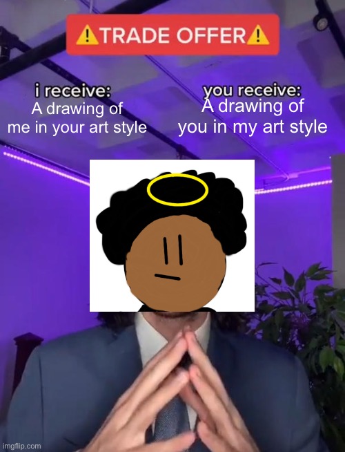 E | A drawing of you in my art style; A drawing of me in your art style | image tagged in trade offer | made w/ Imgflip meme maker