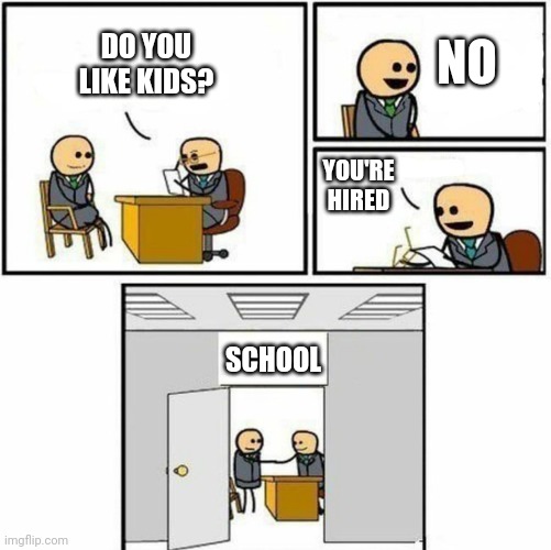 Facts... | NO; DO YOU LIKE KIDS? YOU'RE HIRED; SCHOOL | image tagged in you're hired,school,facts,meme,imgflip | made w/ Imgflip meme maker