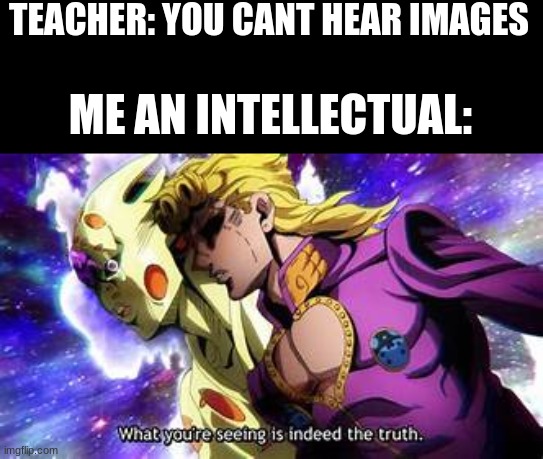 TEACHER: YOU CANT HEAR IMAGES; ME AN INTELLECTUAL: | made w/ Imgflip meme maker