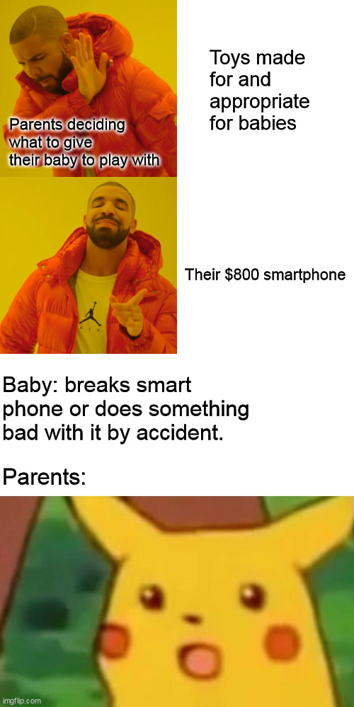 Toys made for and appropriate for babies; Parents deciding what to give their baby to play with; Their $800 smartphone; Baby: breaks smart phone or does something 
bad with it by accident. Parents: | image tagged in memes,drake hotline bling,surprised pikachu,smartphone,baby,parents | made w/ Imgflip meme maker