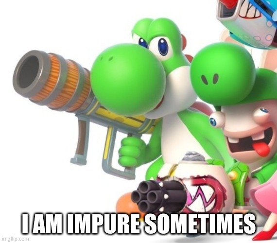 Yoshi With Bazooka | I AM IMPURE SOMETIMES | image tagged in yoshi with gun | made w/ Imgflip meme maker