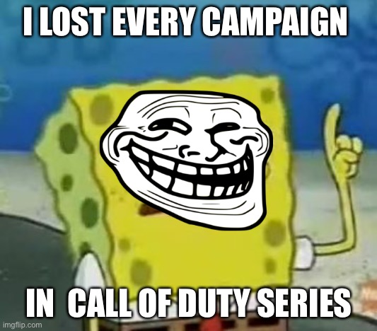 I'll Have You Know Spongebob | I LOST EVERY CAMPAIGN; IN  CALL OF DUTY SERIES | image tagged in memes,i'll have you know spongebob | made w/ Imgflip meme maker