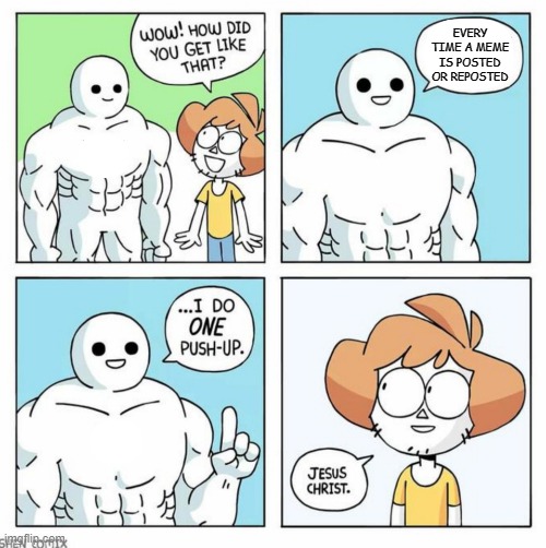 This is one way to get ripped | EVERY TIME A MEME IS POSTED OR REPOSTED | image tagged in wow how did you get like that template | made w/ Imgflip meme maker