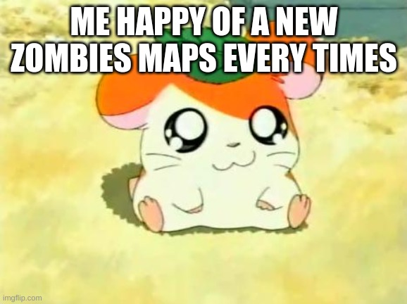 COD zombies meme |  ME HAPPY OF A NEW ZOMBIES MAPS EVERY TIMES | image tagged in memes,hamtaro | made w/ Imgflip meme maker