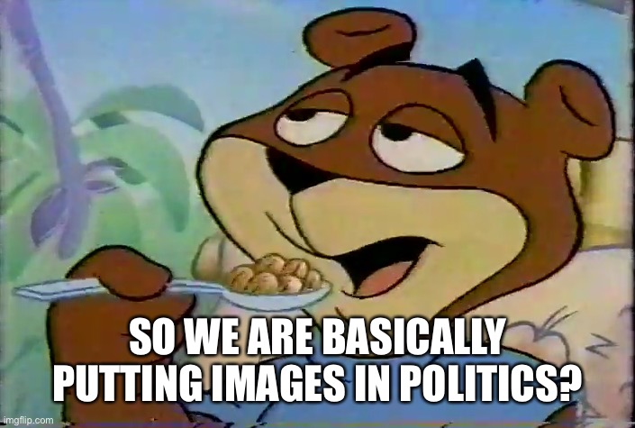 Sugar Bear | SO WE ARE BASICALLY PUTTING IMAGES IN POLITICS? | image tagged in sugar bear | made w/ Imgflip meme maker