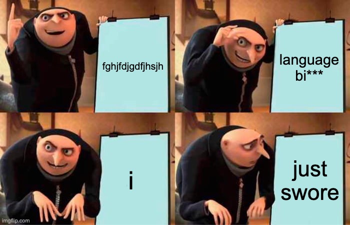 Gru's Plan | fghjfdjgdfjhsjh; language bi***; i; just swore | image tagged in memes,gru's plan | made w/ Imgflip meme maker