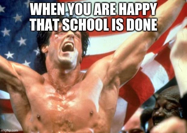 Summer time | WHEN YOU ARE HAPPY THAT SCHOOL IS DONE | image tagged in rocky victory | made w/ Imgflip meme maker