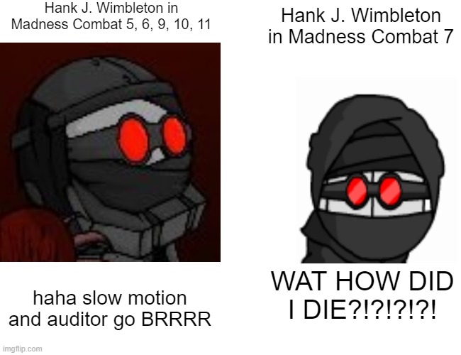 hank vs hank | Hank J. Wimbleton in Madness Combat 5, 6, 9, 10, 11; Hank J. Wimbleton in Madness Combat 7; haha slow motion and auditor go BRRRR; WAT HOW DID I DIE?!?!?!?! | image tagged in madness combat | made w/ Imgflip meme maker