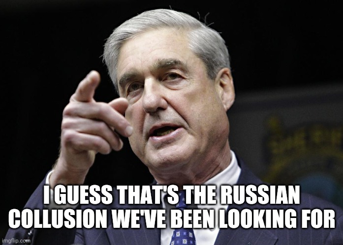 Robert S. Mueller III wants you | I GUESS THAT'S THE RUSSIAN COLLUSION WE'VE BEEN LOOKING FOR | image tagged in robert s mueller iii wants you | made w/ Imgflip meme maker