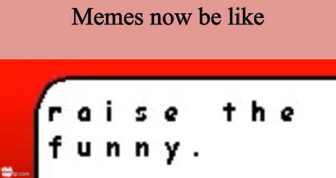 Raise the funny | Memes now be like; Click now | image tagged in raise the funny | made w/ Imgflip meme maker