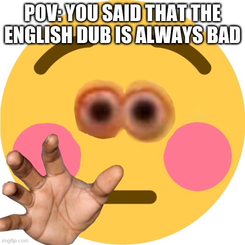 POV: YOU SAID THAT THE ENGLISH DUB IS ALWAYS BAD | made w/ Imgflip meme maker