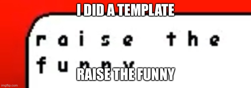 Raise the funny | I DID A TEMPLATE; RAISE THE FUNNY | image tagged in raise the funny | made w/ Imgflip meme maker