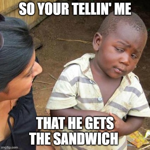 Third World Skeptical Kid | SO YOUR TELLIN' ME; THAT HE GETS THE SANDWICH | image tagged in memes,third world skeptical kid | made w/ Imgflip meme maker