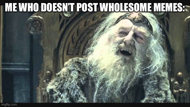 You have no power here | ME WHO DOESN’T POST WHOLESOME MEMES: | image tagged in you have no power here | made w/ Imgflip meme maker