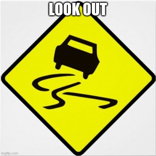 car-swerving | LOOK OUT | image tagged in car-swerving | made w/ Imgflip meme maker